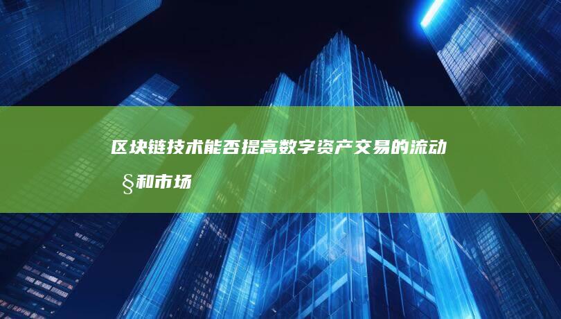 区块链技术能否提高数字资产交易的流动性和市场深度？